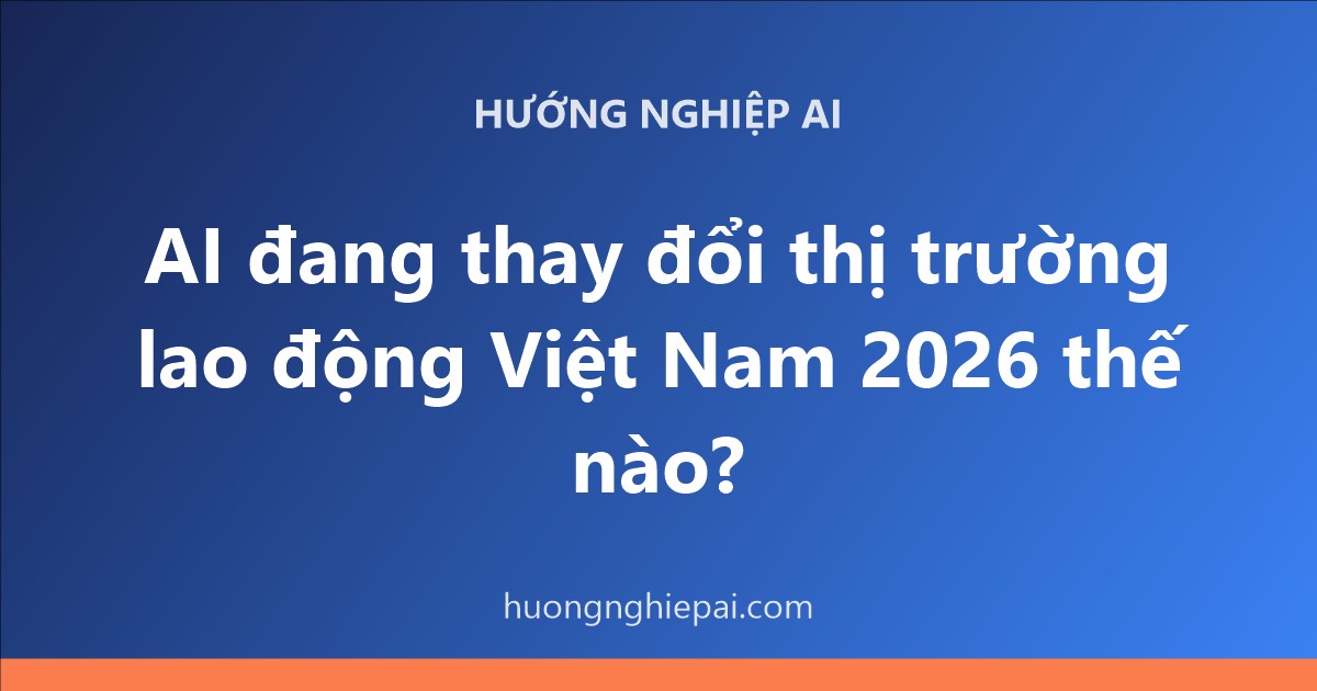 AI đang thay đổi thị trường lao động Việt Nam 2026 thế nào?