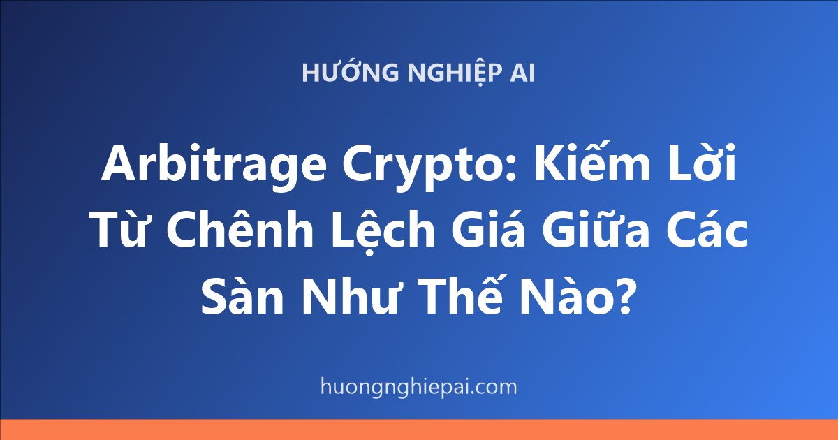 Arbitrage Crypto: Kiếm Lời Từ Chênh Lệch Giá Giữa Các Sàn Như Thế Nào?