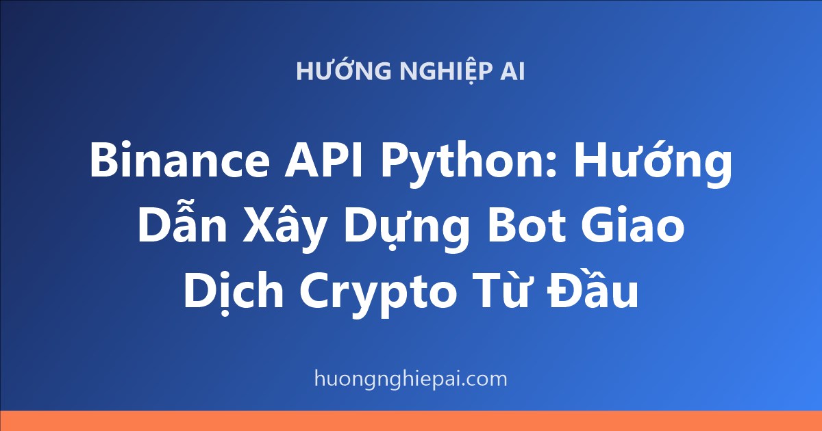 Binance API Python: Hướng Dẫn Xây Dựng Bot Giao Dịch Crypto Từ Đầu