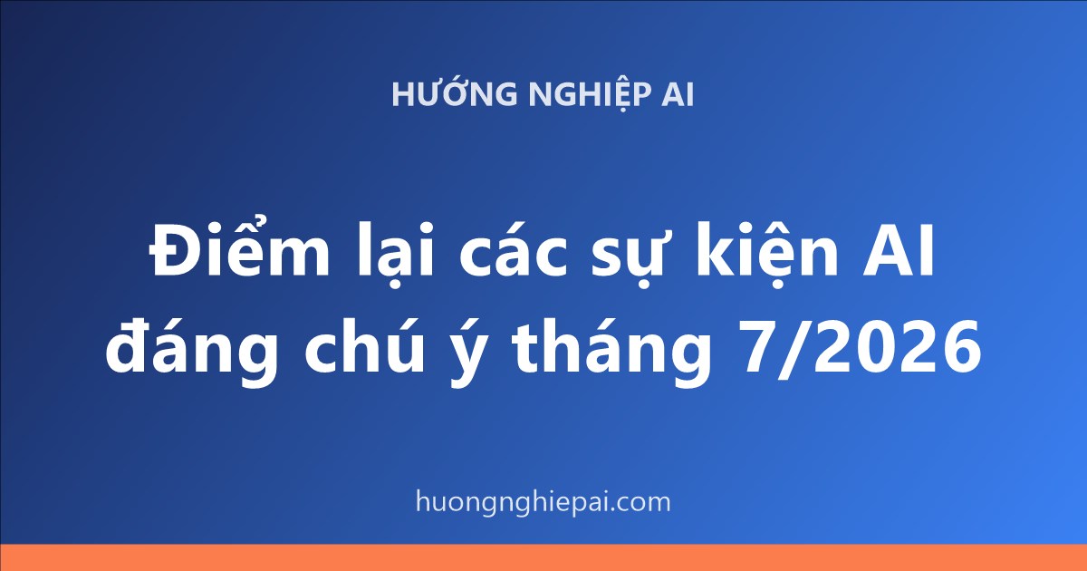Điểm lại các sự kiện AI đáng chú ý tháng 7/2026