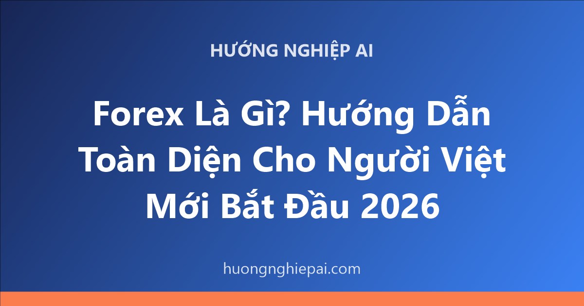 Forex Là Gì? Hướng Dẫn Toàn Diện Cho Người Việt Mới Bắt Đầu 2026