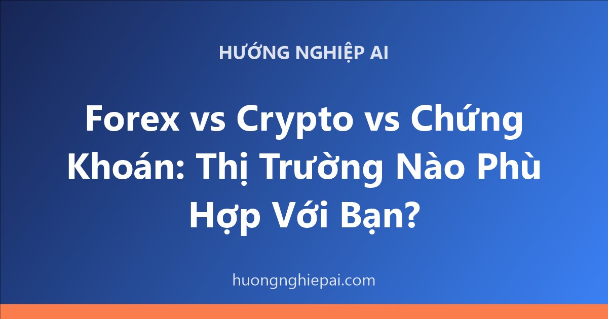 Forex vs Crypto vs Chứng Khoán: Thị Trường Nào Phù Hợp Với Bạn?