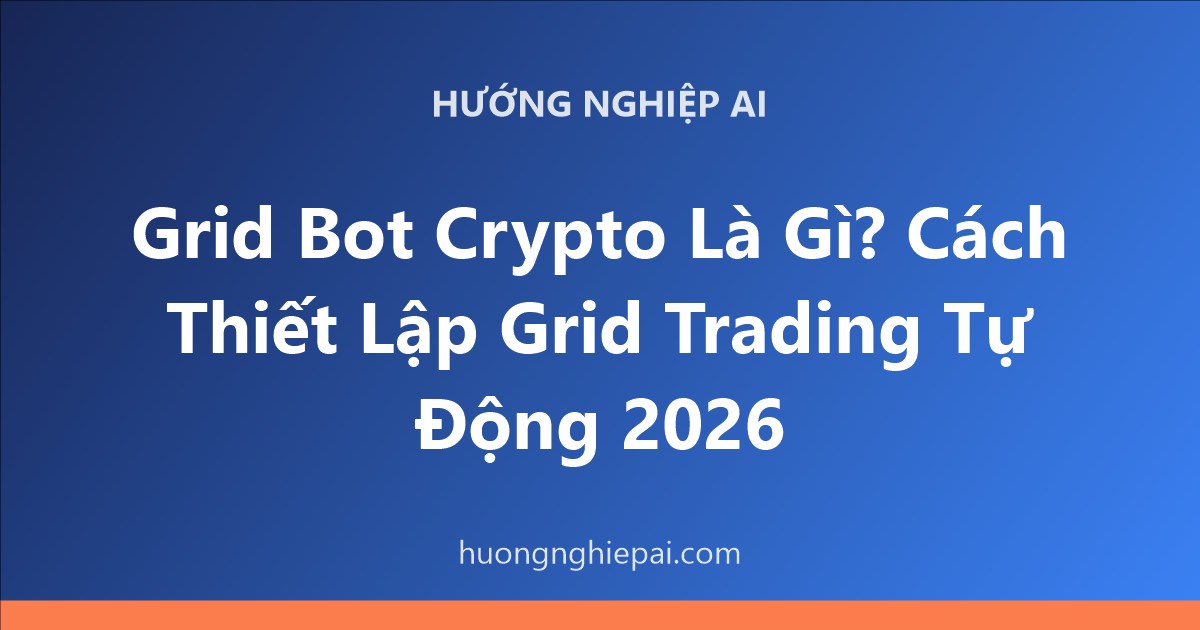Grid Bot Crypto Là Gì? Cách Thiết Lập Grid Trading Tự Động 2026