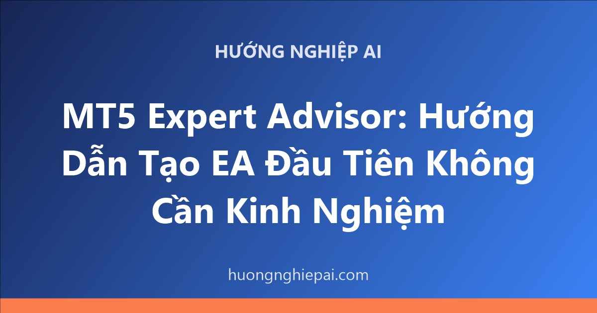 MT5 Expert Advisor: Hướng Dẫn Tạo EA Đầu Tiên Không Cần Kinh Nghiệm