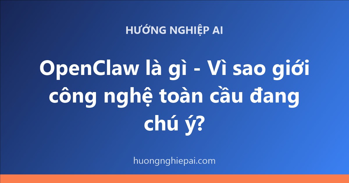 OpenClaw là gì - Vì sao giới công nghệ toàn cầu đang chú ý?
