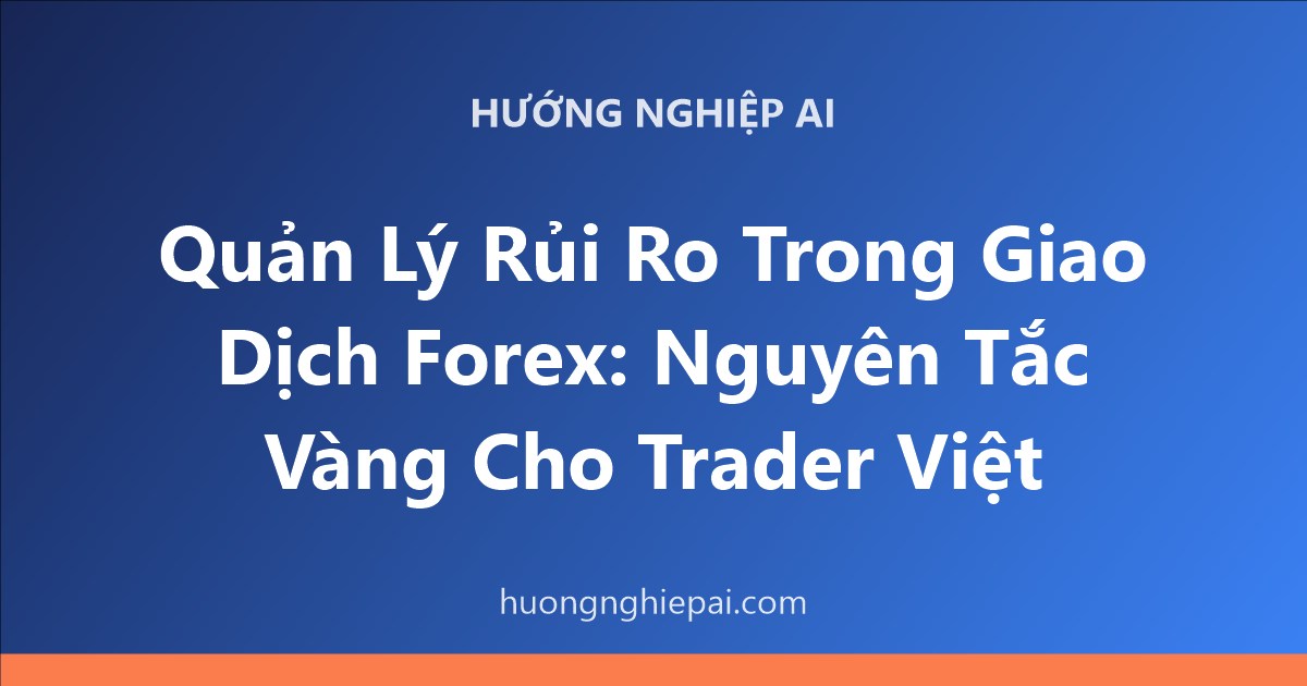 Quản Lý Rủi Ro Trong Giao Dịch Forex: Nguyên Tắc Vàng Cho Trader Việt